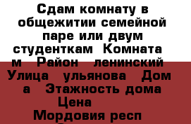 Сдам комнату в общежитии семейной паре или двум студенткам. Комната 17м › Район ­ ленинский › Улица ­ ульянова › Дом ­ 18а › Этажность дома ­ 9 › Цена ­ 6 000 - Мордовия респ., Саранск г. Недвижимость » Квартиры аренда   